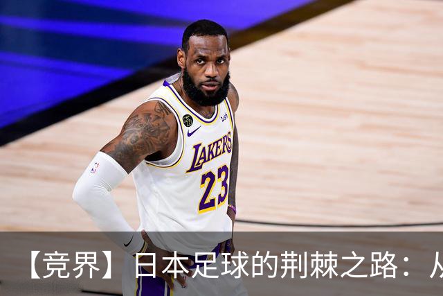 【竞界】日本足球的荆棘之路：从被嘲笑的学徒 到直面老师