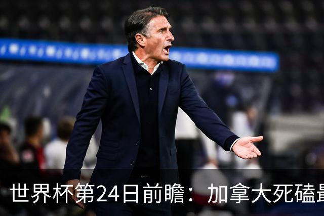 世界杯第24日前瞻：加拿大死磕最大苦主 姆巴佩冲击里程碑