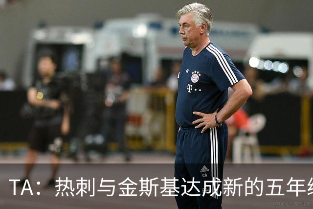 TA：热刺与金斯基达成新的五年续约协议，大幅提升他的薪资